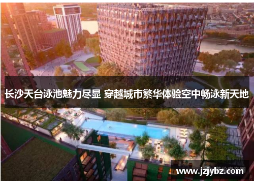 长沙天台泳池魅力尽显 穿越城市繁华体验空中畅泳新天地
