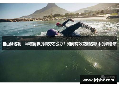 自由泳游到一半感到极度疲劳怎么办？如何有效克服游泳中的疲惫感