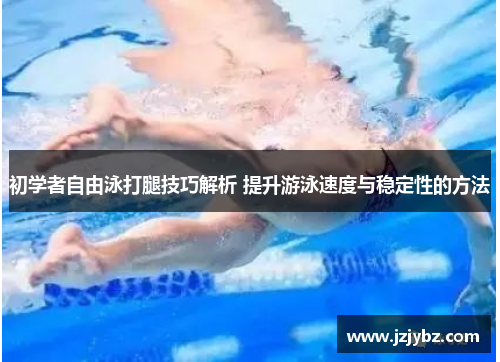 初学者自由泳打腿技巧解析 提升游泳速度与稳定性的方法