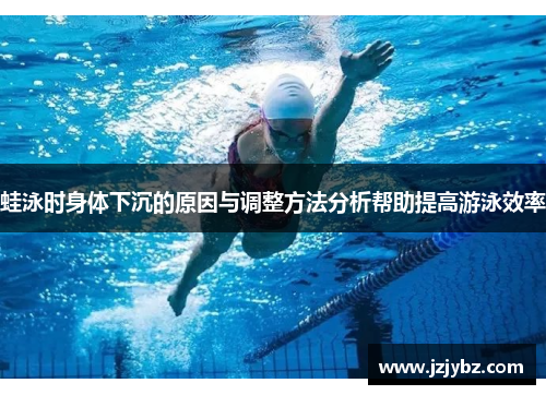 蛙泳时身体下沉的原因与调整方法分析帮助提高游泳效率